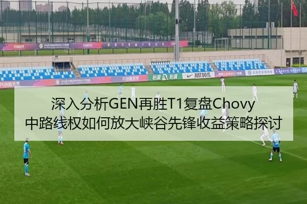 深入分析GEN再胜T1复盘Chovy中路线权如何放大峡谷先锋收益策略探讨